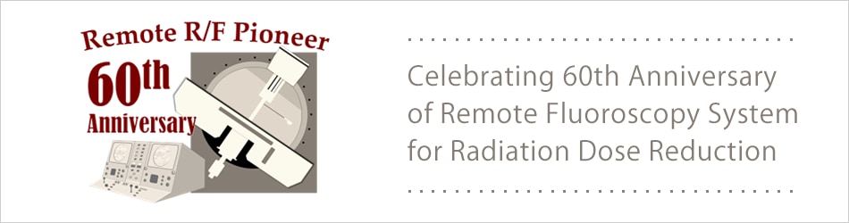 Celebrating 60th Anniversary of Remote Fluoroscopy System  for Radiation Dose Reduction